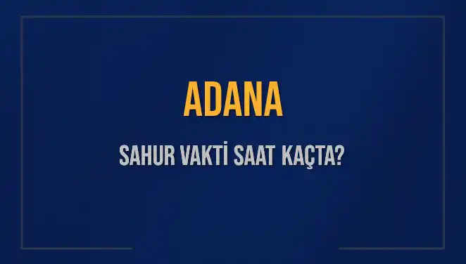 Adana'da 2025 Sahur Vakitleri: İmsak ve Imsak Vakti Hakkında Bilmeniz Gerekenler