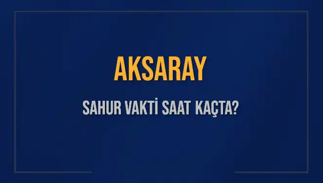 Aksaray'da Sahur Vakti: 2025’te Hangi Saatte Yapılacak?