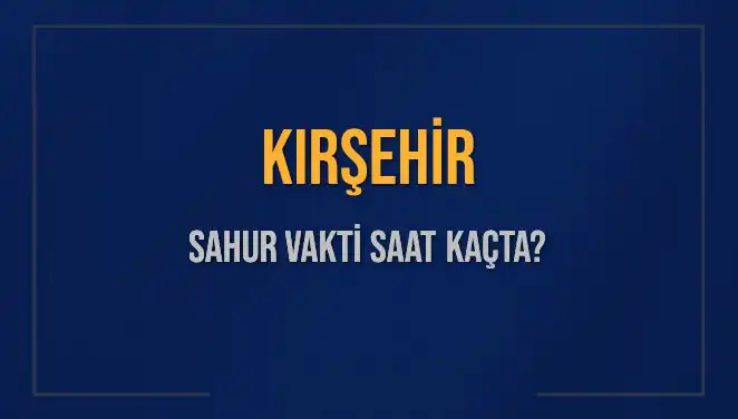 Kırşehir Sahur Vakti: 10 Mart 2025’te Müsait Saat Ne Zaman?
