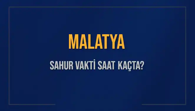 Malatya'da Sahur Vakti Ne Zaman? 2025 Takvimine Göre Saatler