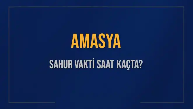 Amasya'da Sahur Vakti: 2025'in En Önemli Bilgileri