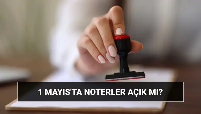1 Mayıs İşçi Bayramı'nda Noterler Açık mı, Kapalı mı? Nöbetçi Noter Hakkında Bilmeniz Gerekenler