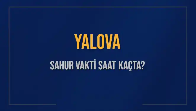 Yalova'da Sahur Vakti: 2025 Takvimine Göre Saatler Nedir?