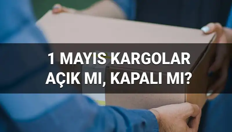 Kargo Firmalarının 1 Mayıs Çalışma Durumu: Açık mı Kapalı mı?