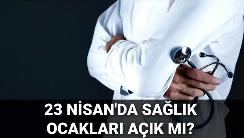 23 Nisan'da Sağlık Hizmetleri Açık mı? Hastaneler ve Aile Hekimleri Çalışıyor mu?
