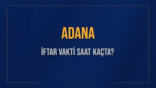 Adana İftar Vakti 2025: Bugün Akşam Ezanı Ne Zaman Okunacak?