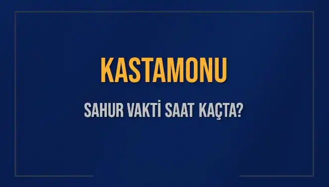 Kastamonu’da Sahur Vakti Ne Zaman? 2025 İmsak Vakti Açıklandı!