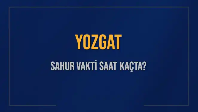 Yozgat'ta Sahur Vakti Ne Zaman? 2025 İçin Detaylar Burada!