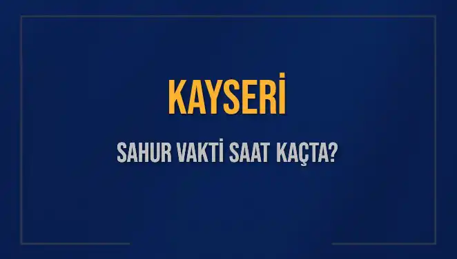 Kayseri'de Sahur Vaktinin Zamanı: 2025 İmsak Saati Ne Olacak?