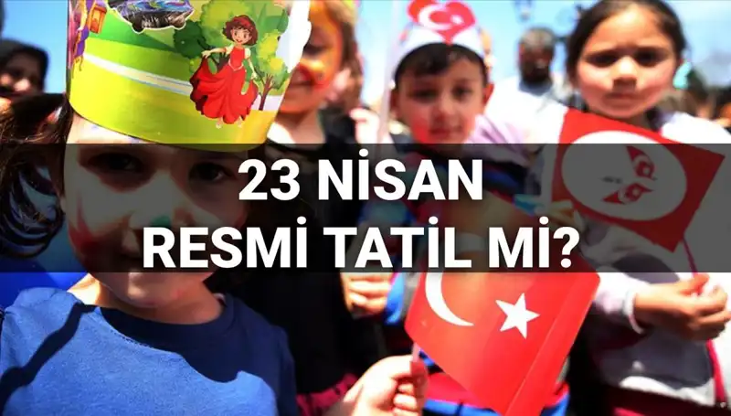 23 Nisan Resmi Tatil mi? Detaylar ve Okul Durumu Açıklandı!