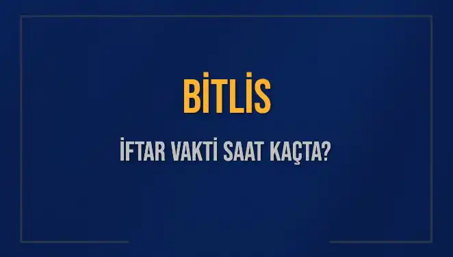 Bitlis İftar Vakti ve Akşam Ezanı Saatleri: Detaylar Burada!